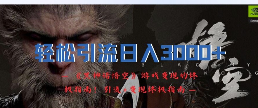 轻松引流日入3k，《黑神话悟空》游戏变现的终极指南!引流+变现终极指南-禾谷轻创网