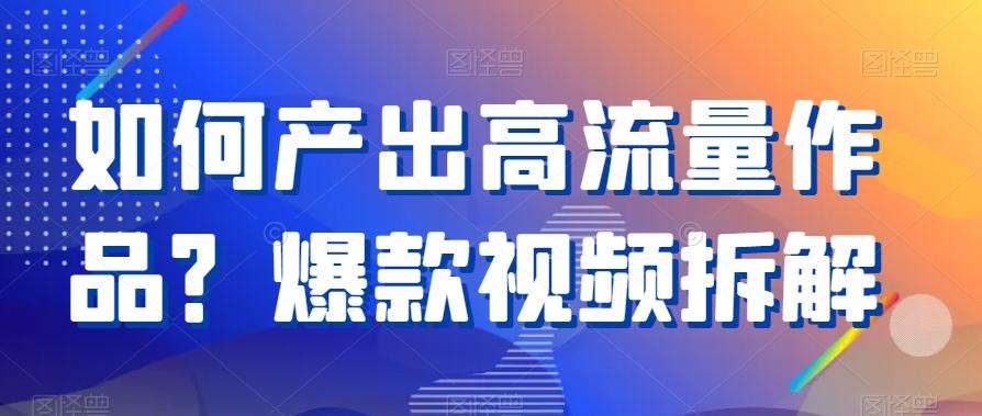 如何产出高流量作品？爆款视频拆解-禾谷轻创网
