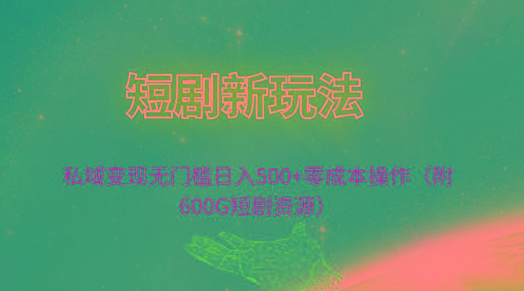 (9894期)短剧新玩法，私域变现无门槛日入500+零成本操作(附600G短剧资源)-禾谷轻创网