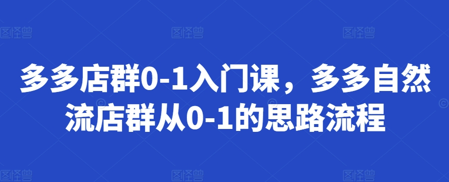 多多店群0-1入门课，多多自然流店群从0-1的思路流程-禾谷轻创网