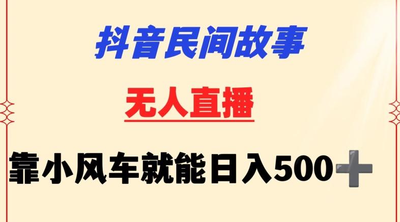 抖音民间故事无人挂机靠小风车一天500+小白也能操作【揭秘】-禾谷轻创网