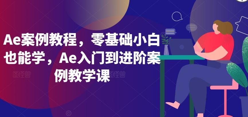 Ae案例教程，零基础小白也能学，Ae入门到进阶案例教学课-禾谷轻创网