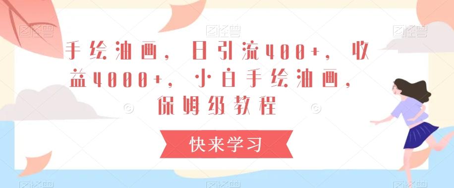 手绘油画，日引流400+，收益4000+，小白手绘油画，保姆级教程【揭秘】-禾谷轻创网