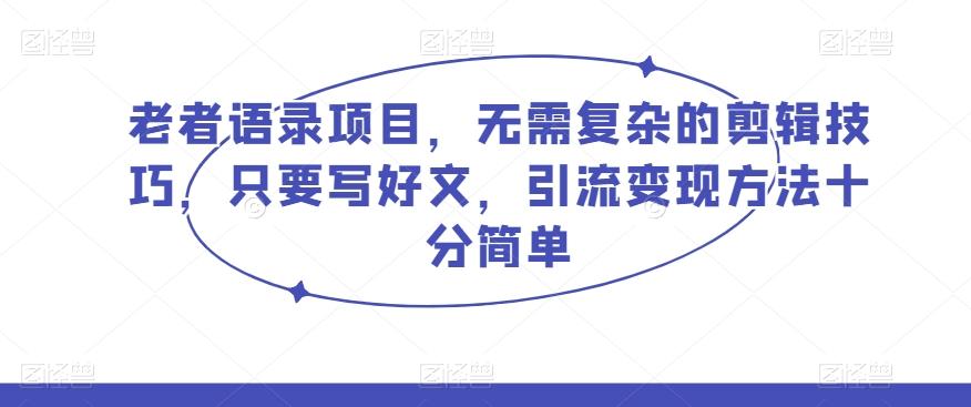 老者语录项目，无需复杂的剪辑技巧，只要写好文，引流变现方法十分简单-禾谷轻创网