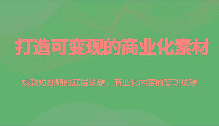 打造可变现的商业化素材，爆款短视频的底层逻辑，商业化内容的变现逻辑-禾谷轻创网