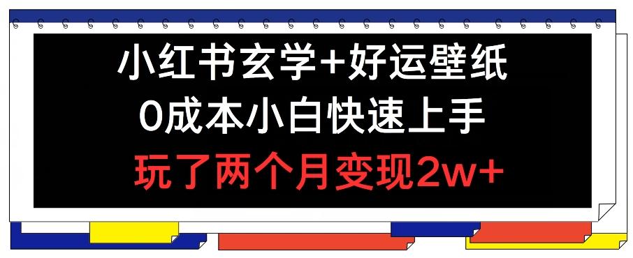 小红书玄学+好运壁纸玩法，0成本小白快速上手，玩了两个月变现2w+ 【揭秘】-禾谷轻创网