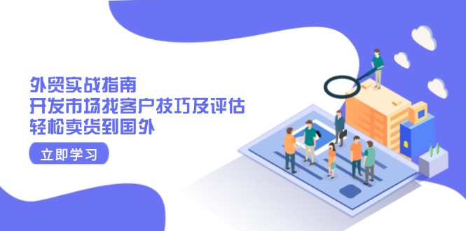 外贸实战指南：开发市场找客户技巧及评估，轻松卖货到国外-禾谷轻创网