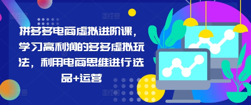 拼多多电商虚拟进阶课，学习高利润的多多虚拟玩法，利用电商思维进行选品+运营(更新)-禾谷轻创网