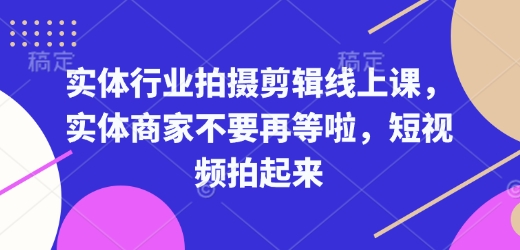 实体行业拍摄剪辑线上课，实体商家不要再等啦，短视频拍起来-禾谷轻创网