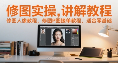 修图实操讲解教程，修图人像教程，修图P图接单教程，适合零基础-禾谷轻创网