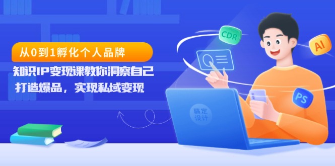 从0到1孵化个人品牌，知识IP变现课教你洞察自己，打造爆品，实现私域变现-禾谷轻创网