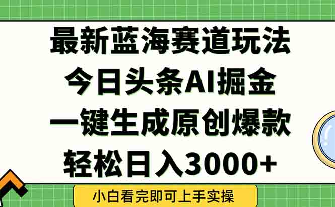 今日头条2025年最新蓝海玩法，一键生成爆款，轻松实现矩阵日入3000+-禾谷轻创网