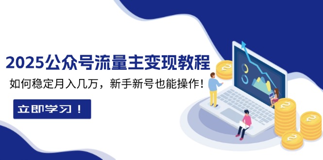 2025众公号流量主变现教程：如何稳定月入几万，新手新号也能操作-禾谷轻创网