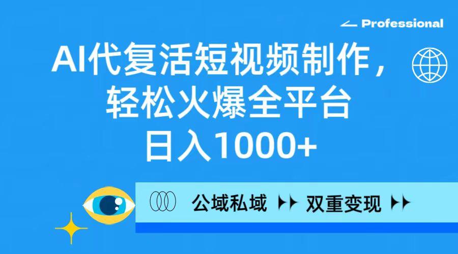(9359期)AI代复活短视频制作，轻松火爆全平台，日入1000+，公域私域双重变现方式-禾谷轻创网