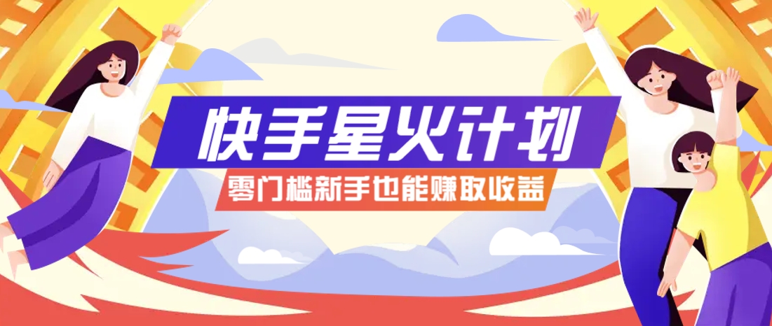 快手星火计划，零门槛、零粉丝也能参与，而且收益可观，一条视频爆赚7000+！-禾谷轻创网