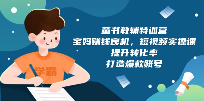童书教辅特训营，宝妈赚钱良机，短视频实操课，提升转化率，打造爆款账号-禾谷轻创网