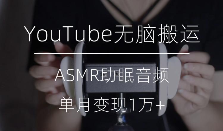 冷门玩法，YouTube无脑搬运ASMR视频，单月变现1万+【揭秘】-禾谷轻创网