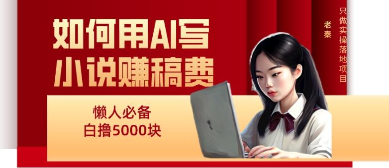 如何用AI写小说赚稿费、每天10分钟、单账号轻松月入5000-禾谷轻创网