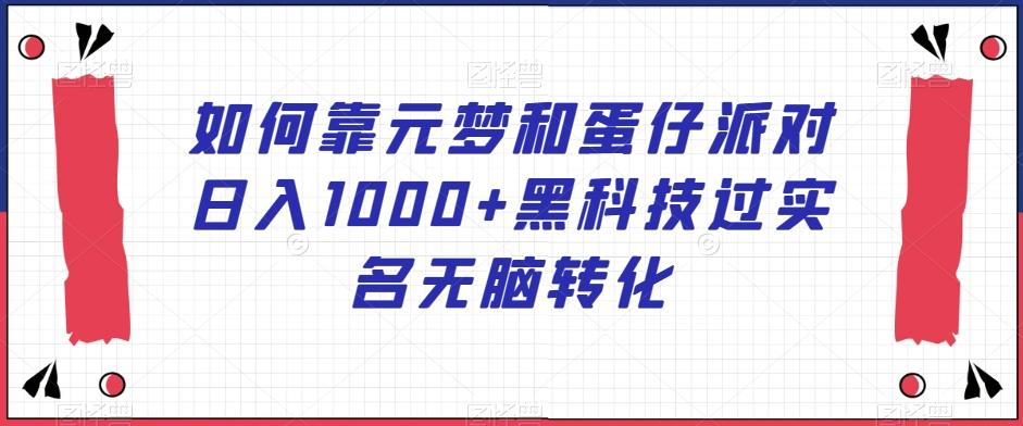 如何靠元梦和蛋仔派对日入1000+黑科技过实名无脑转化【揭秘】-禾谷轻创网