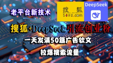 搜狐+DeepSeek引流创业粉，老平台新技术，一天发满50篇广告软文，拉爆搜索流量-禾谷轻创网