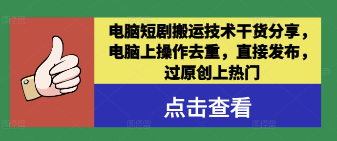 电脑短剧搬运技术干货分享，电脑上操作去重，直接发布，过原创上热门-禾谷轻创网