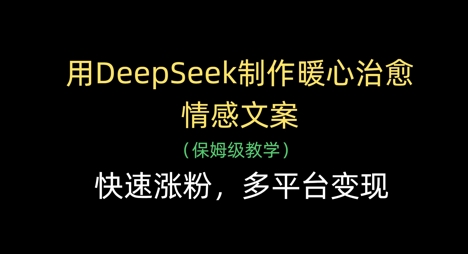 用DeepSeek制作暖心治愈情感文案，快速涨粉，多平台变现-禾谷轻创网