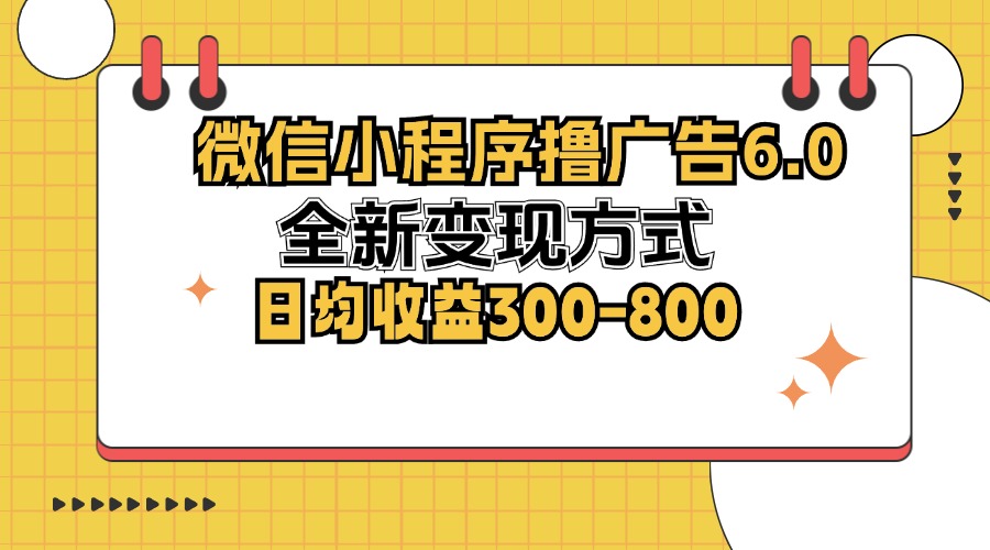 微信小程序撸广告6.0，全新变现方式，日均收益300-800-禾谷轻创网