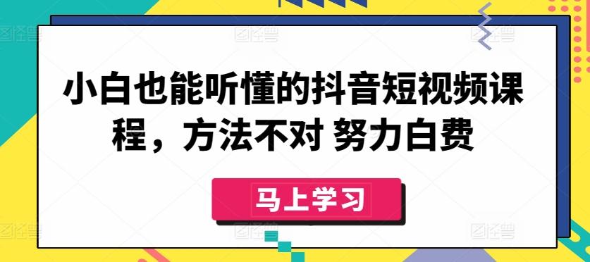 小白也能听懂的抖音短视频课程，方法不对 努力白费-禾谷轻创网
