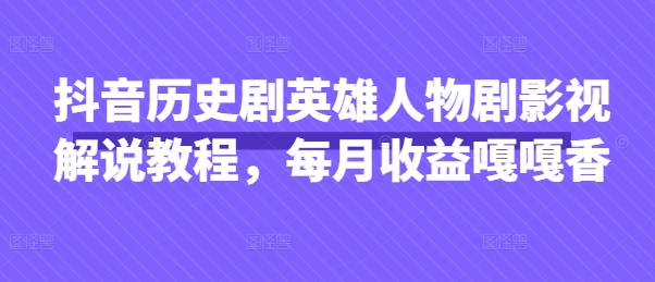 抖音历史剧英雄人物剧影视解说教程，每月收益嘎嘎香-禾谷轻创网
