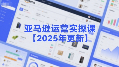 亚马逊运营实操课【2025年更新】主要内容包括亚马逊选品策略解析，选品重点方法、新品口诀必学等-禾谷轻创网