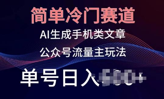 简单冷门赛道，AI生成手机类文章，公众号流量主玩法，单号日入100+【揭秘】-禾谷轻创网
