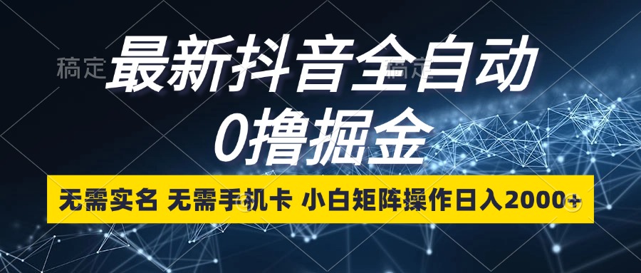 最新抖音全自动0撸掘金，无需实名，无需手机卡，小白矩阵操作日入2000+-禾谷轻创网
