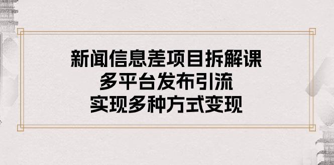 新闻信息差项目拆解课：多平台发布引流，实现多种方式变现-禾谷轻创网
