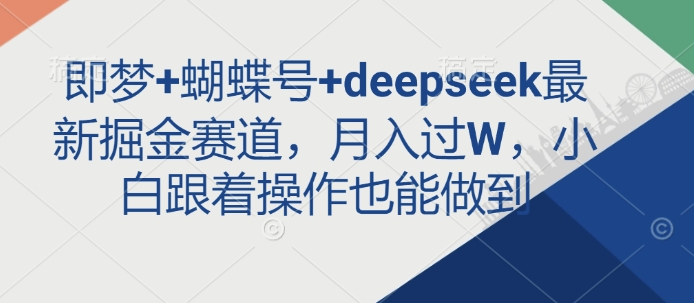 即梦+蝴蝶号+deepseek最新掘金赛道，月入过W，小白跟着操作也能做到-禾谷轻创网