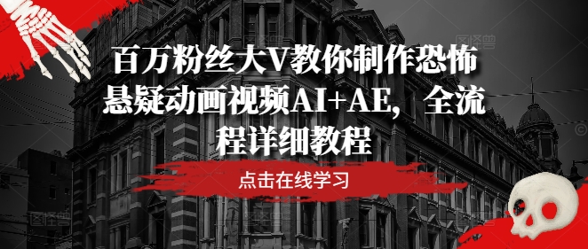 百万粉丝大V教你制作恐怖悬疑动画视频AI+AE，全流程详细教程-禾谷轻创网