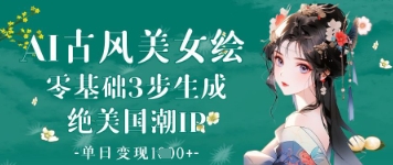AI古风美女绘：零基础3步生成绝美国潮IP，单日变现1k+-禾谷轻创网