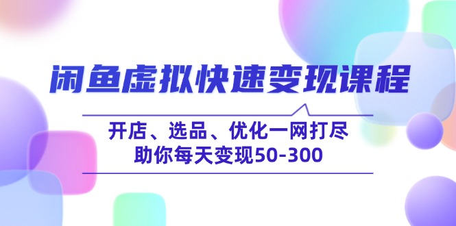 闲鱼虚拟快速变现课程，开店、选品、优化一网打尽，助你每天变现50-300-禾谷轻创网
