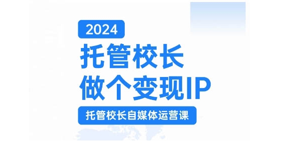 2024托管校长做个变现IP，托管校长自媒体运营课，利用短视频实现校区利润翻番-禾谷轻创网