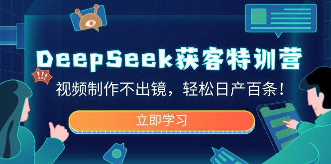 DeepSeek获客特训营，视频制作不出镜，轻松日产百条！-禾谷轻创网