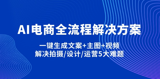 AI电商全流程解决方案,一键生成文案+主图+视频,解决拍摄/设计/运营5大难题-禾谷轻创网