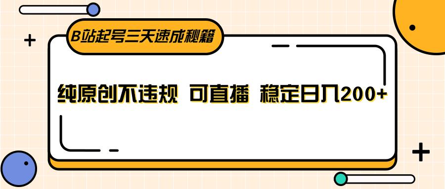 B站起号三天速成秘籍,纯原创不违规 可直播 稳定日入200+-禾谷轻创网
