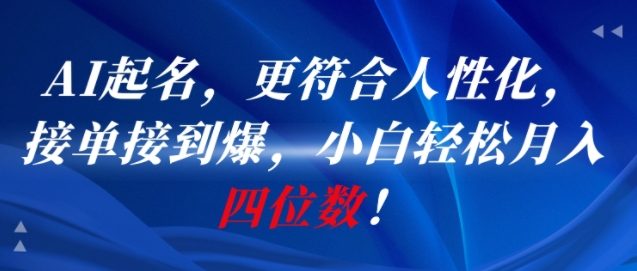 AI一键起名，更符合人性化，接单接到爆，小白轻松月入四位数!-禾谷轻创网