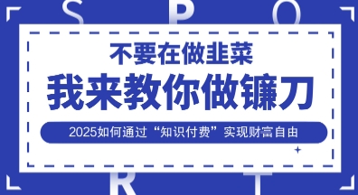 韭菜生涯终结者，我来教你做镰刀，2025如何通过“知识付费”实现财F自由【揭秘】-禾谷轻创网