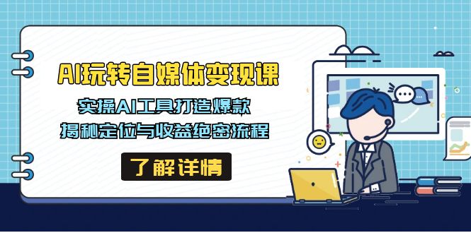 AI玩转自媒体变现课，实操AI工具打造爆款，揭秘定位与收益绝密流程-禾谷轻创网