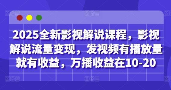 2025全新影视解说课程，影视解说流量变现，发视频有播放量就有收益，万播收益在10-20-禾谷轻创网