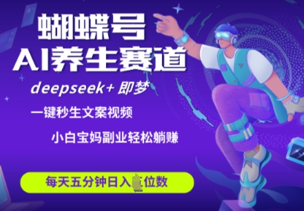 蝴蝶号大健康养生赛道，deepseek+即梦AI快速产出爆款视频，起号快，带货超级猛，日入四位数-禾谷轻创网