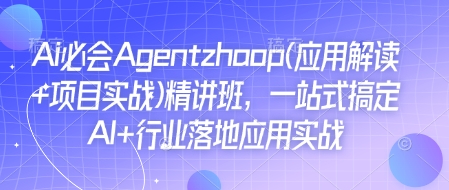 Ai必会Agent(应用解读+项目实战)精讲班，一站式搞定AI+行业落地应用实战-禾谷轻创网