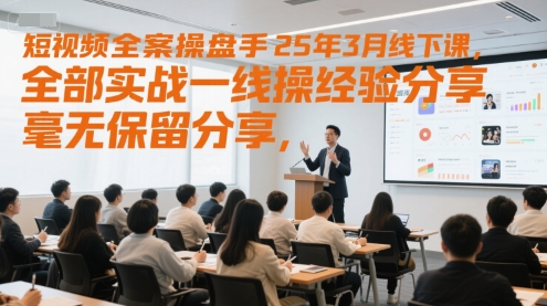 短视频全案操盘手25年3月线下课，全部实战一线操盘手经验分享，毫无保留分享，全是干货-禾谷轻创网