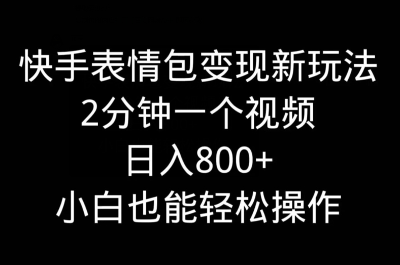 快手表情包变现新玩法，2分钟一个视频，日入800+，小白也能做-禾谷轻创网