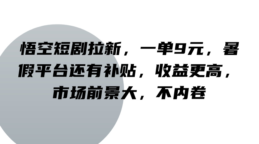 悟空短剧拉新，一单9元，暑假平台还有补贴，收益更高，市场前景大，不内卷-禾谷轻创网
